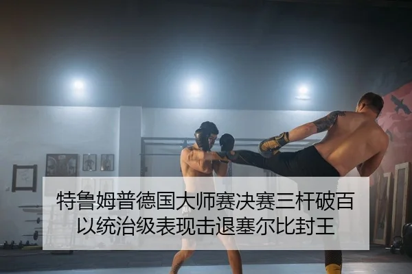 特鲁姆普德国大师赛决赛三杆破百 以统治级表现击退塞尔比封王